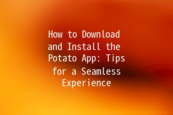 🌟 How to Download and Install the Potato App: Tips for a Seamless Experience 📲