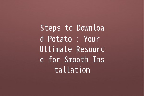 Steps to Download Potato 🥔: Your Ultimate Resource for Smooth Installation