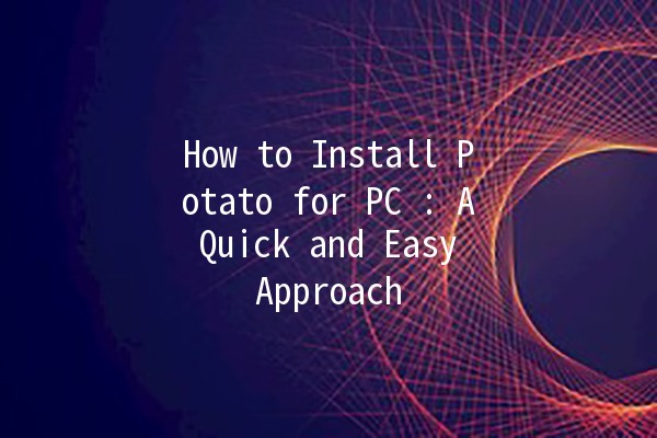 How to Install Potato for PC 🥔💻: A Quick and Easy Approach