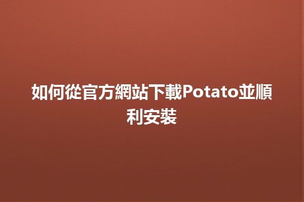 如何從官方網站下載Potato並順利安裝🍟🖥️