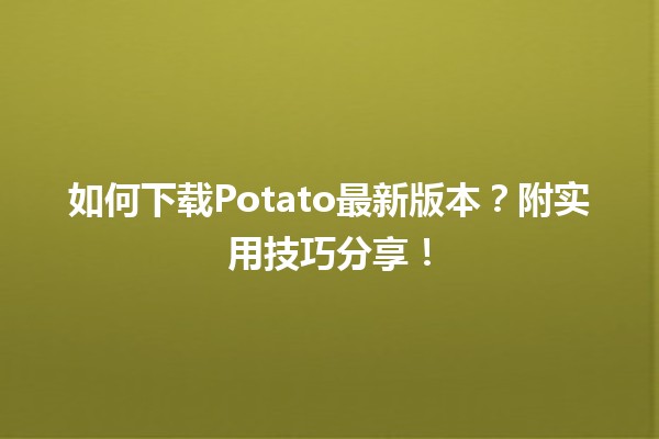 🍠 如何下载Potato最新版本？附实用技巧分享！