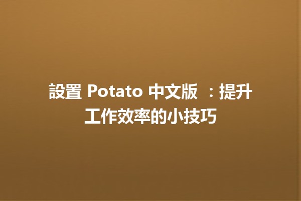 設置 Potato 中文版 🌟✨：提升工作效率的小技巧