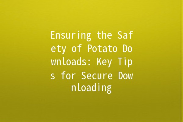 Ensuring the Safety of Potato Downloads: Key Tips for Secure Downloading 🥔🔒