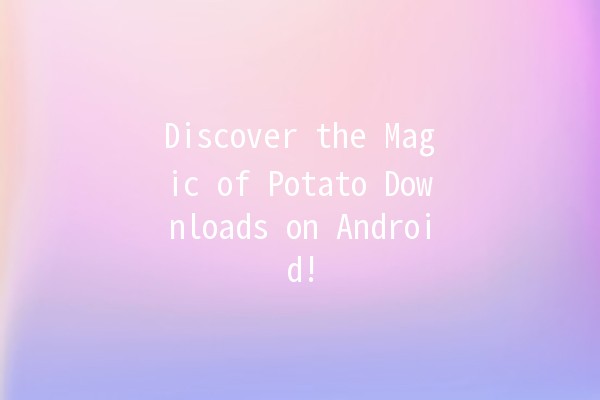 Discover the Magic of Potato Downloads on Android! 🥔📲