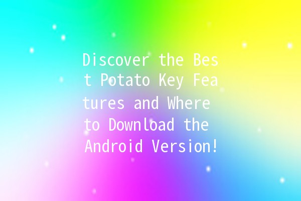 Discover the Best Potato Key Features and Where to Download the Android Version! 🥔📲