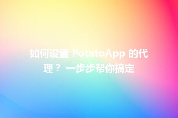 如何设置 PotatoApp 的代理？🌐💻 一步步帮你搞定