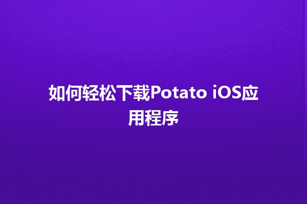 如何轻松下载🥔Potato iOS应用程序