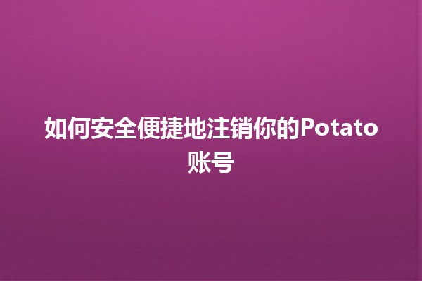 如何安全便捷地注销你的Potato账号🛠️✨