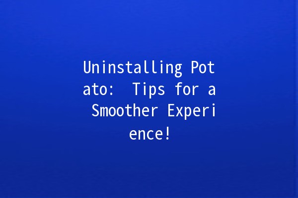 Uninstalling Potato: 🥔 Tips for a Smoother Experience!