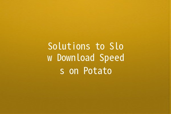 Solutions to Slow Download Speeds on Potato 🚀🛠️