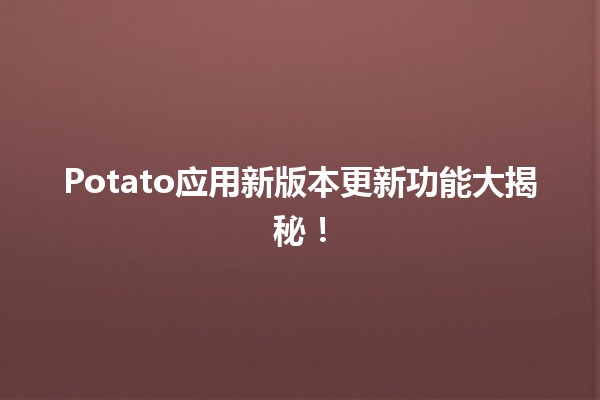 🎉 Potato应用新版本更新功能大揭秘！🚀