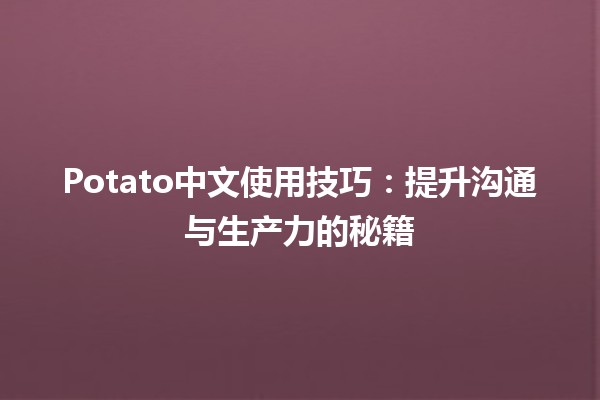 🤖 Potato中文使用技巧：提升沟通与生产力的秘籍 🌟