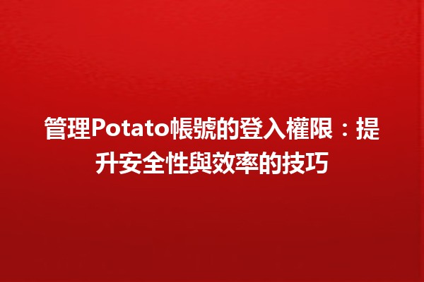 🎮 管理Potato帳號的登入權限：提升安全性與效率的技巧