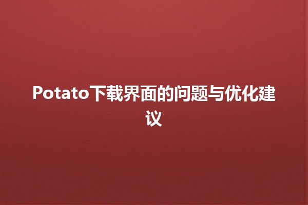 Potato下载界面的问题与优化建议💻🔧