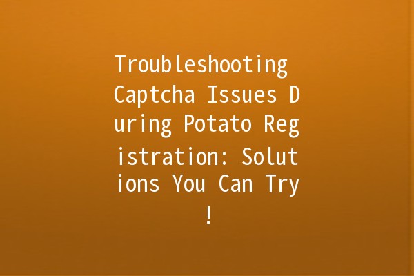 Troubleshooting Captcha Issues During Potato Registration: Solutions You Can Try! 🥔🔒