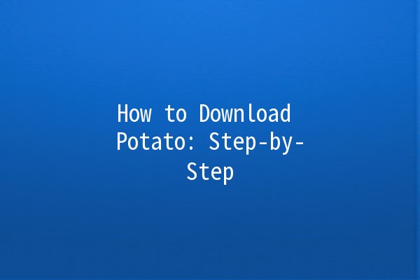 How to Download Potato: Step-by-Step 🥔💻