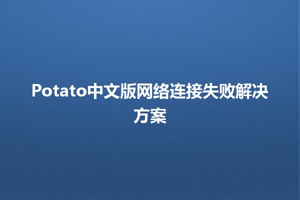 Potato中文版网络连接失败解决方案🛠️🌐