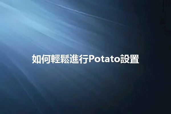 如何輕鬆進行Potato設置 🥔✨