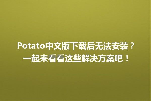 🤔 Potato中文版下载后无法安装？一起来看看这些解决方案吧！