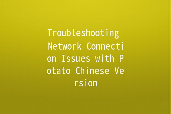 Troubleshooting Network Connection Issues with Potato Chinese Version 🥔📶