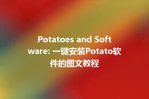 🥔 Potatoes and Software: 一键安装Potato软件的图文教程 🌟