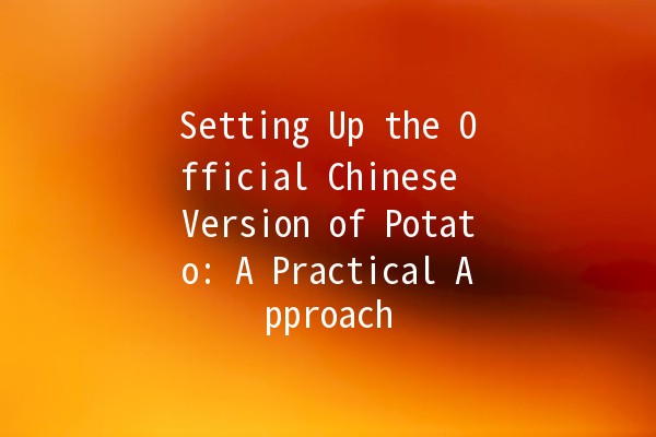 Setting Up the Official Chinese Version of Potato: A Practical Approach 🥔✨