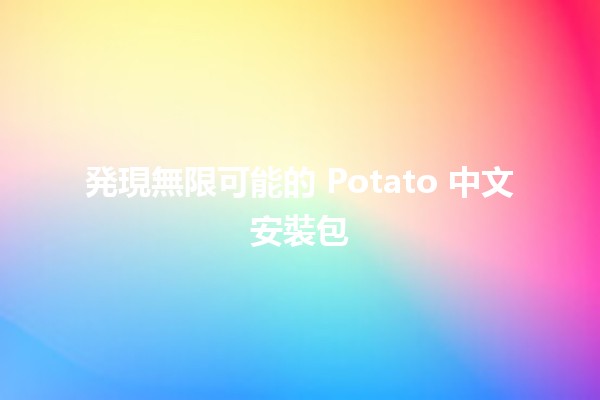 🌟 発現無限可能的 Potato 中文安裝包 🎉