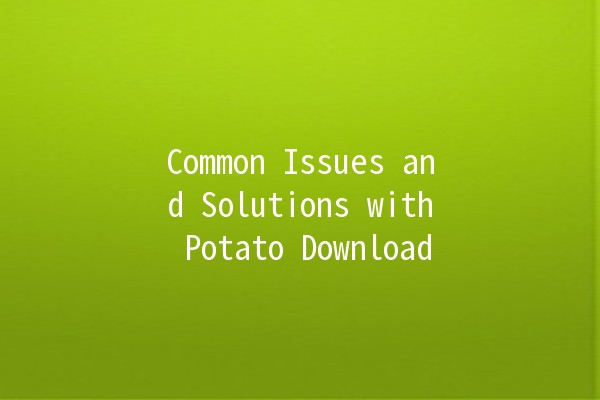 Common Issues and Solutions with Potato Download 🥔💻