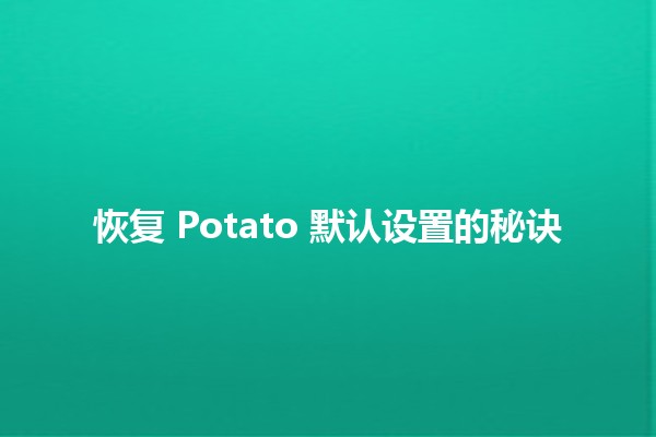 恢复 Potato 默认设置的秘诀 🥔✨