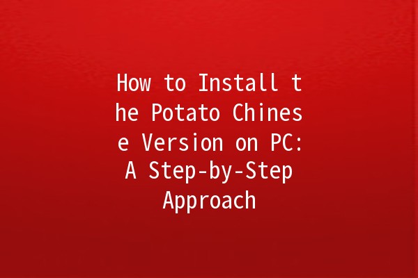 How to Install the Potato Chinese Version on PC: A Step-by-Step Approach 🚀