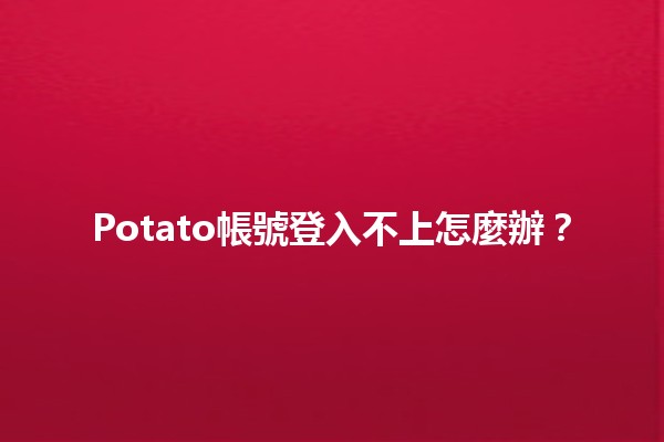 Potato帳號登入不上怎麼辦？🔍💻