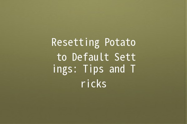 Resetting Potato to Default Settings: Tips and Tricks 🌱🔄