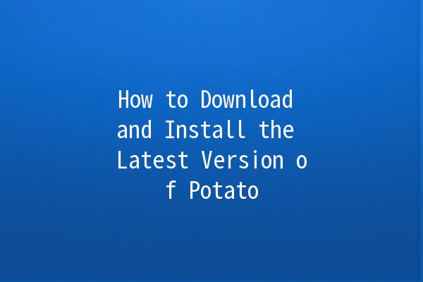 How to Download and Install the Latest Version of Potato 🍟✨