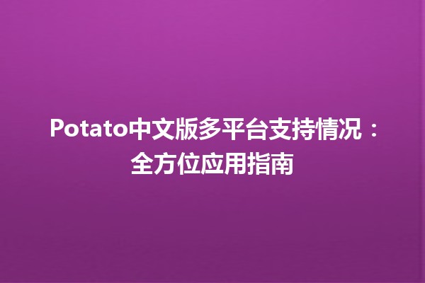 Potato中文版多平台支持情况：全方位应用指南🖥️📱