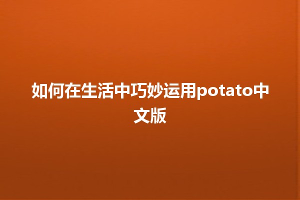 如何在生活中巧妙运用potato中文版🍟