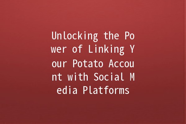 Unlocking the Power of Linking Your Potato Account with Social Media Platforms 📱🥔