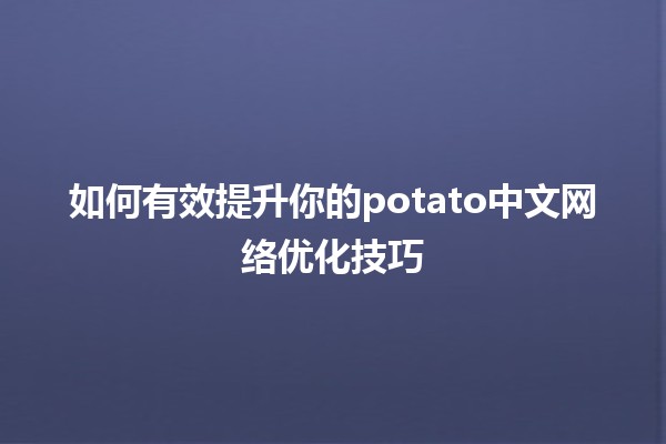 🌟 如何有效提升你的potato中文网络优化技巧