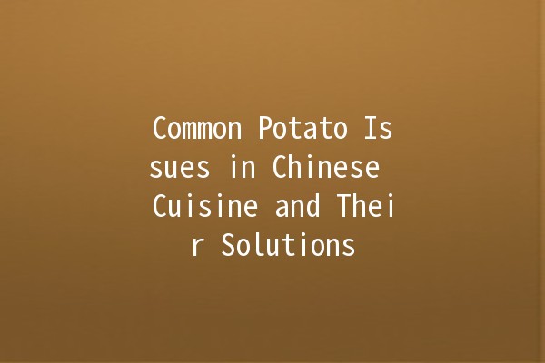 Common Potato Issues in Chinese Cuisine and Their Solutions 🥔✨