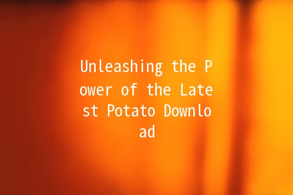 Unleashing the Power of the Latest Potato Download 🚀🥔