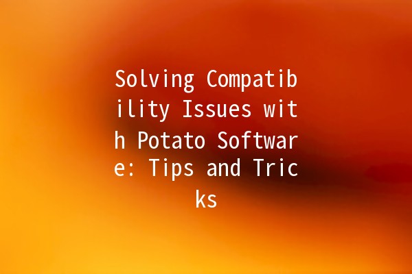 Solving Compatibility Issues with Potato Software: Tips and Tricks 🥔💻