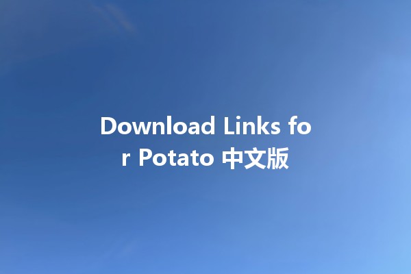 Download Links for Potato 中文版 🥔✨