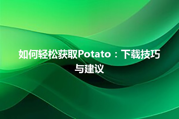 如何轻松获取Potato👾：下载技巧与建议