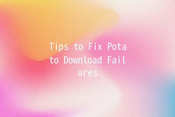 Tips to Fix Potato Download Failures 📥🥔