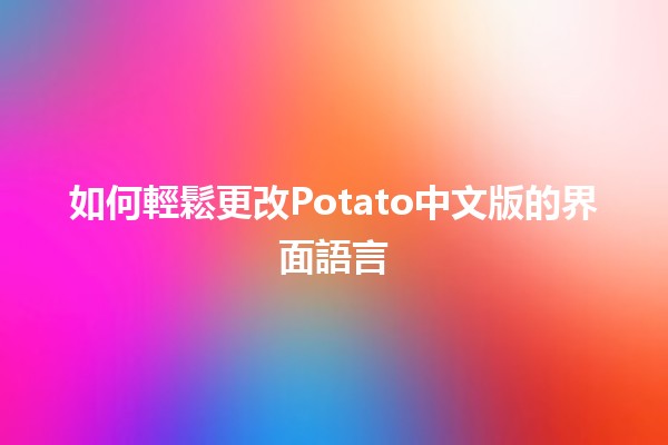 如何輕鬆更改Potato中文版的界面語言🌍✨