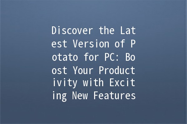 Discover the Latest Version of Potato for PC: Boost Your Productivity with Exciting New Features! 🚀🖥️