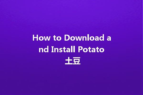 How to Download and Install Potato 土豆 📥✨