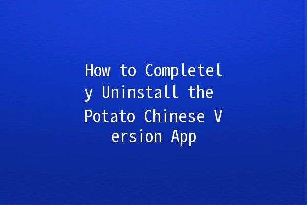 How to Completely Uninstall the Potato Chinese Version App 📱🚀