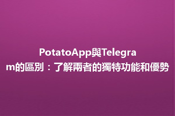 PotatoApp與Telegram的區別：了解兩者的獨特功能和優勢💬🥔