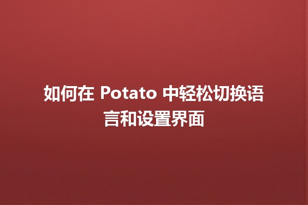 🍟 如何在 Potato 中轻松切换语言和设置界面