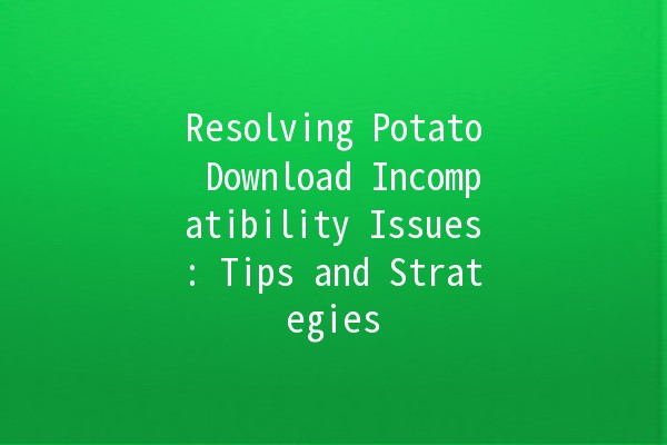 Resolving Potato Download Incompatibility Issues: Tips and Strategies 🥔💻